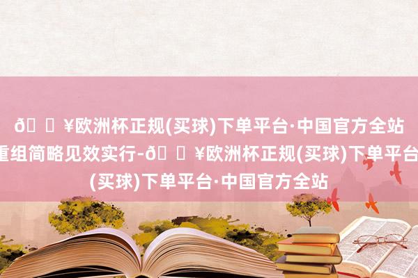 🔥欧洲杯正规(买球)下单平台·中国官方全站若母公司层面重组简略见效实行-🔥欧洲杯正规(买球)下单平台·中国官方全站