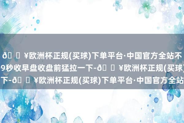 🔥欧洲杯正规(买球)下单平台·中国官方全站不停闪现欲破局?纯碱509秒收早盘收盘前猛拉一下-🔥欧洲杯正规(买球)下单平台·中国官方全站